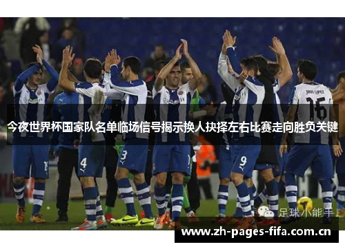 今夜世界杯国家队名单临场信号揭示换人抉择左右比赛走向胜负关键 今夜世界杯国家队名单临场信号揭示换人抉择左右比赛走向胜负关键