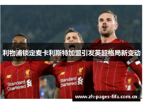 利物浦锁定麦卡利斯特加盟引发英超格局新变动